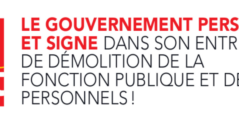 Le gouvernement persiste et signe dans son entreprise de démolition de la Fonction publique et de ses personnels !