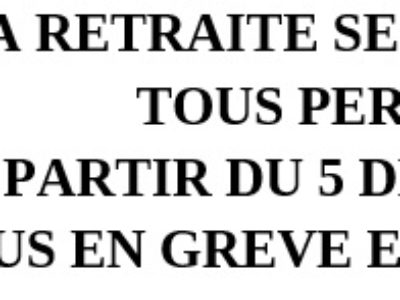 LA RETRAITE SELON MACRON : TOUS PERDANTS ! A PARTIR DU 5 DÉCEMBRE 2019, TOUS EN GRÈVE ET DANS LA RUE !