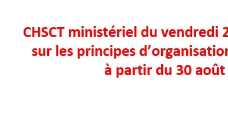 CHSCT ministériel du vendredi 27 août 2021 sur les principes d’organisation du travail à partir du 30 août