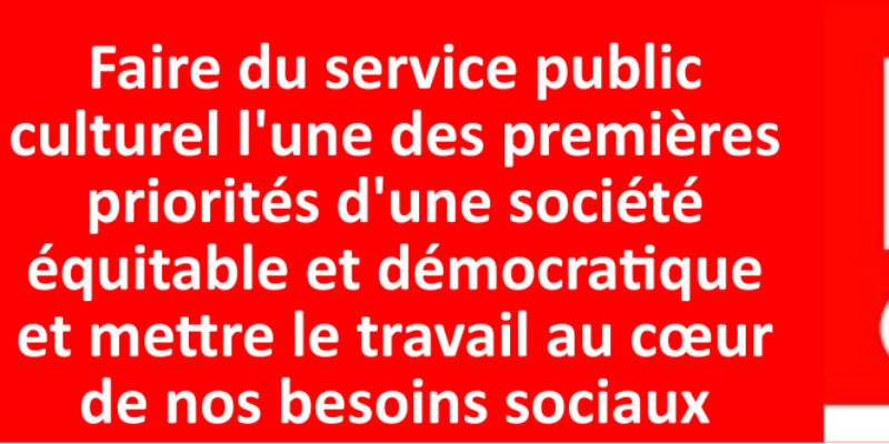 Faire du service public culturel l’une des premières priorités d’une société équitable et démocratique et mettre le travail au cœur de nos besoins sociaux