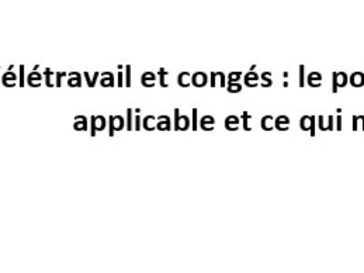 Télétravail et congés : le point sur ce qui est applicable et ce qui ne l’est pas