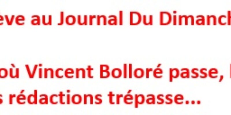 Grève au Journal Du Dimanche Là où Vincent Bolloré passe, l’indépendance des rédactions trépasse…